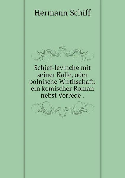 Обложка книги Schief-levinche mit seiner Kalle, oder polnische Wirthschaft; ein komischer Roman nebst Vorrede ., Hermann Schiff