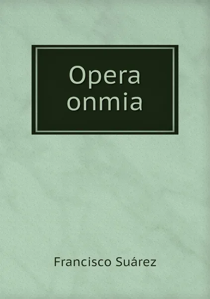 Обложка книги Opera onmia, Francisco Suárez