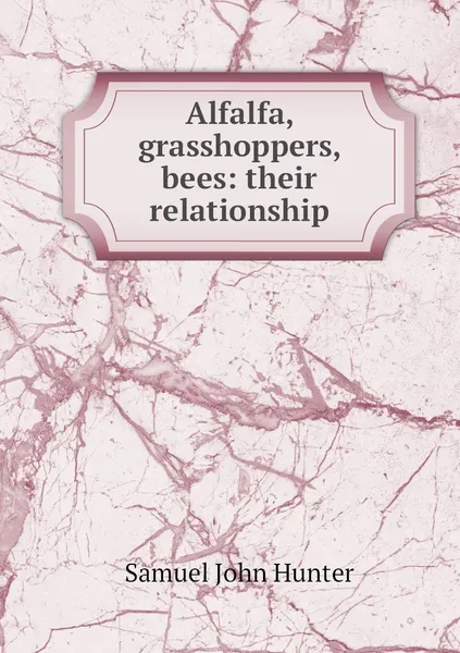 Обложка книги Alfalfa, grasshoppers, bees: their relationship, Samuel John Hunter