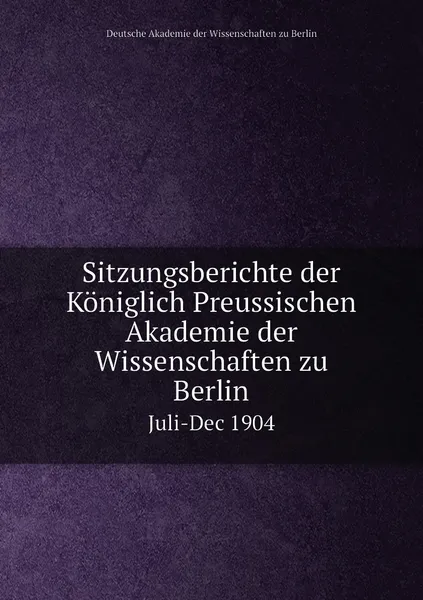 Обложка книги Sitzungsberichte der Koniglich Preussischen Akademie der Wissenschaften zu Berlin. Juli-Dec 1904, Deutsche Akademie der Wissenschaften zu Berlin