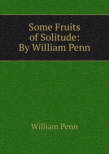 Обложка книги Some Fruits of Solitude: By William Penn, William Penn