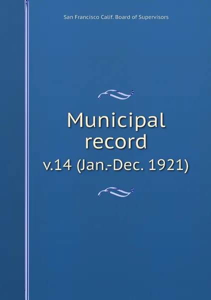 Обложка книги Municipal record. v.14 (Jan.-Dec. 1921), San Francisco Calif. Board of Supervisors