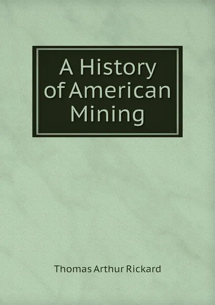 Обложка книги A History of American Mining, T.A. Rickard