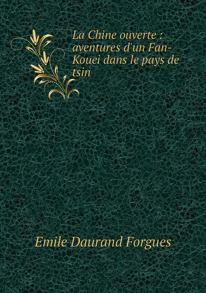 Обложка книги La Chine ouverte : aventures d'un Fan-Kouei dans le pays de tsin, Emile Daurand Forgues