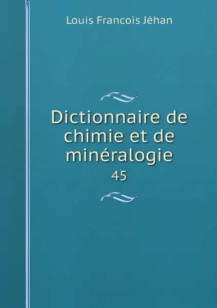 Обложка книги Dictionnaire de chimie et de mineralogie. 45, Louis Francois Jéhan