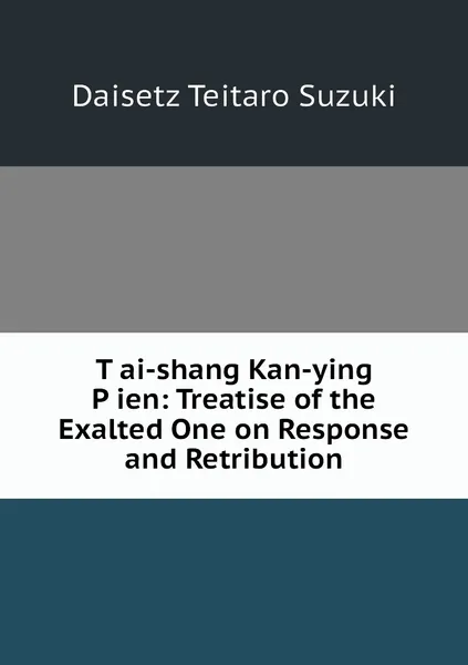 Обложка книги T.ai-shang Kan-ying P.ien: Treatise of the Exalted One on Response and Retribution, Daisetz Teitaro Suzuki