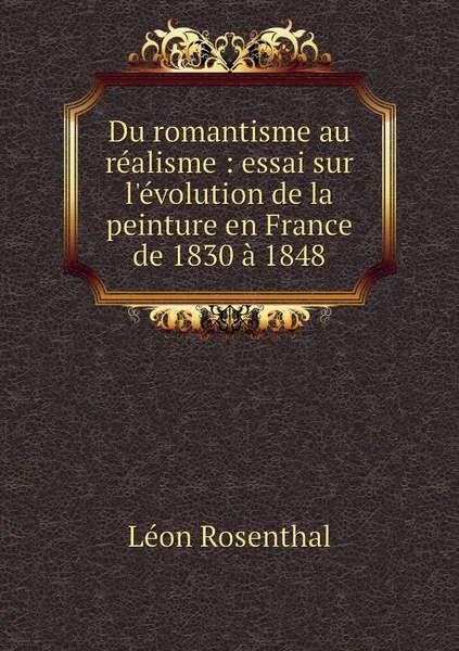 Обложка книги Du romantisme au realisme : essai sur l'evolution de la peinture en France de 1830 a 1848, Léon Rosenthal