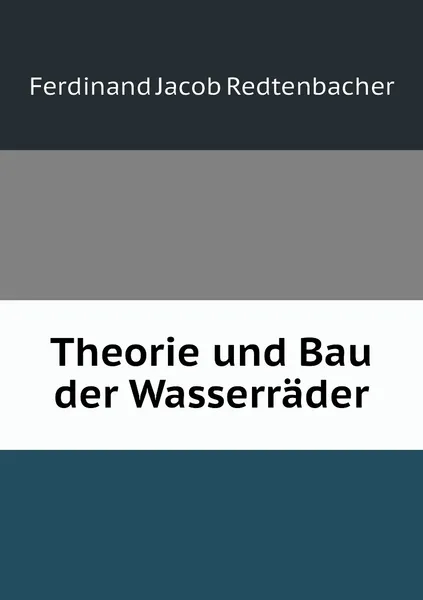 Обложка книги Theorie und Bau der Wasserrader, Ferdinand Jacob Redtenbacher