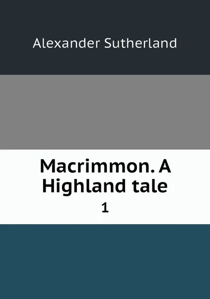 Обложка книги Macrimmon. A Highland tale. 1, Alexander Sutherland