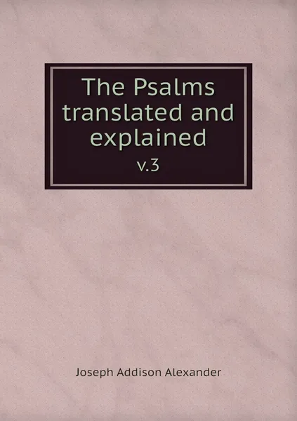 Обложка книги The Psalms translated and explained. v.3, Joseph Addison Alexander