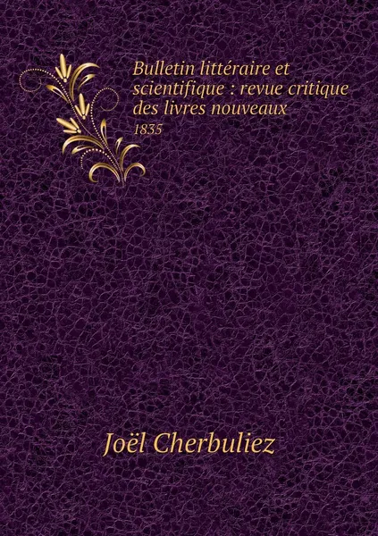 Обложка книги Bulletin litteraire et scientifique : revue critique des livres nouveaux. 1835, Joël Cherbuliez