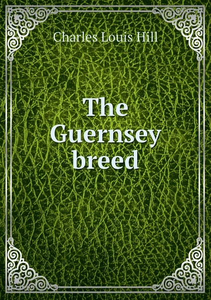 Обложка книги The Guernsey breed, Charles Louis Hill