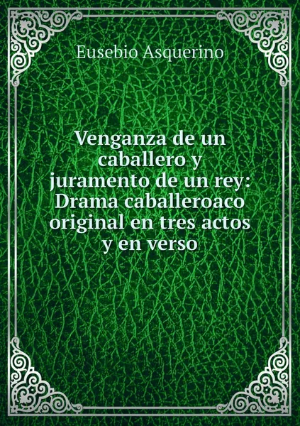 Обложка книги Venganza de un caballero y juramento de un rey: Drama caballeroaco original en tres actos y en verso, Eusebio Asquerino