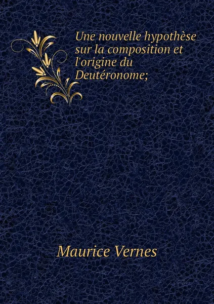 Обложка книги Une nouvelle hypothese sur la composition et l'origine du Deuteronome;, Maurice Vernes