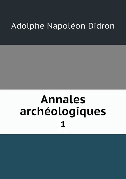 Обложка книги Annales archeologiques. 1, Adolphe Napoléon Didron