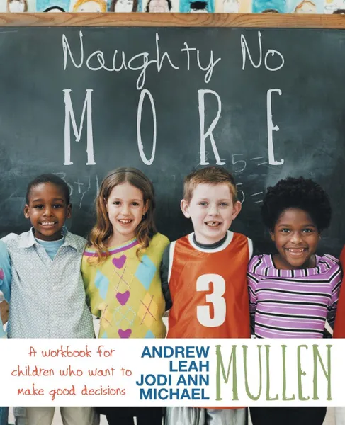 Обложка книги Naughty No More. A Workbook for Children Who Want to Make Good Decisions, Jodi Ann Mullen