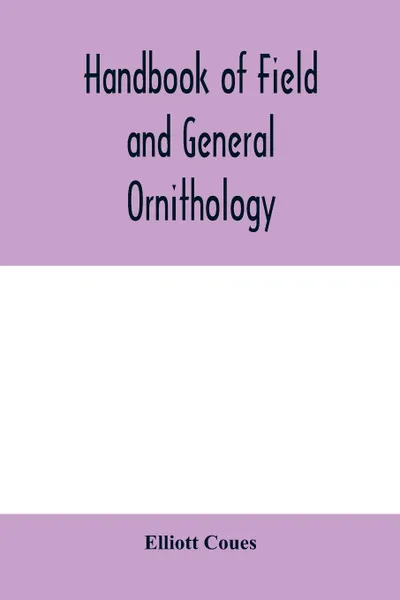 Обложка книги Handbook of field and general ornithology; a manual of the structure and classification of birds, Elliott Coues