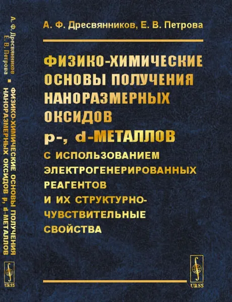 Обложка книги Физико-химические основы получения наноразмерных оксидов p-, d–металлов с использованием электрогенерированных реагентов и их структурно-чувствительные свойства, Дресвянников Александр Федорович, Петрова Екатерина Владимировна