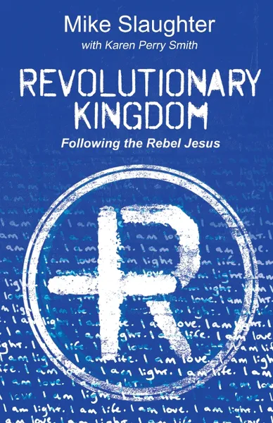 Обложка книги Revolutionary Kingdom. Following the Rebel Jesus, Mike Slaughter, Karen Perry Smith