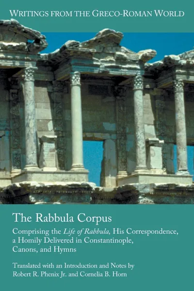 Обложка книги The Rabbula Corpus. Comprising the Life of Rabbula, His Correspondence, a Homily Delivered in Constantinople, Canons, and Hymns, Robert R. Phenix Jr., Cornelia B. Horn