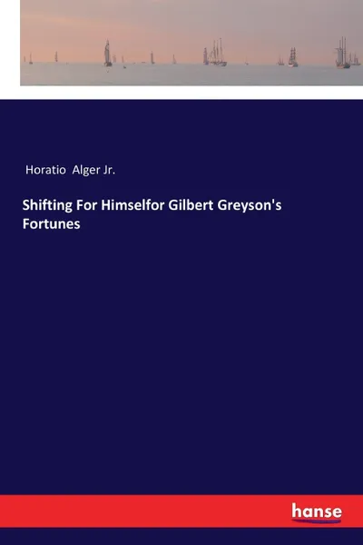 Обложка книги Shifting For Himselfor Gilbert Greyson's Fortunes, Horatio Alger Jr.