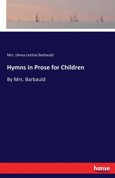 Обложка книги Hymns in Prose for Children. By Mrs. Barbauld, Mrs. (Anna Letitia) Barbauld