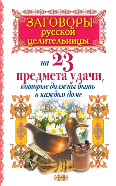 Обложка книги Заговоры русской целительницы на 23 предмета удачи, которые должны быть в каждом доме, Тихонов Алексей