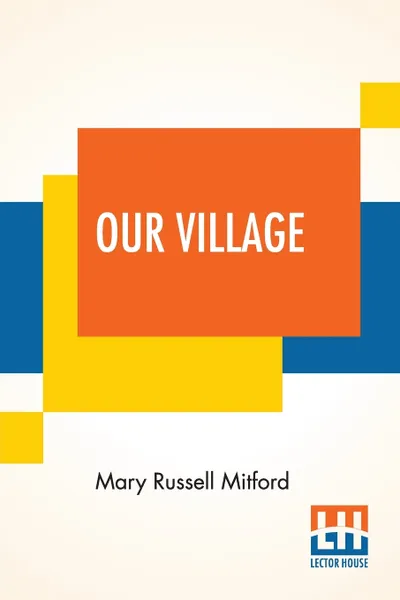 Обложка книги Our Village. With An Introduction By Anne Thackeray Ritchie, Mary Russell Mitford