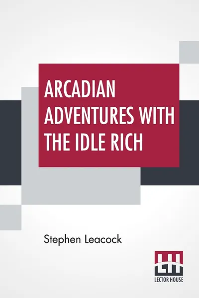 Обложка книги Arcadian Adventures With The Idle Rich, Stephen Leacock