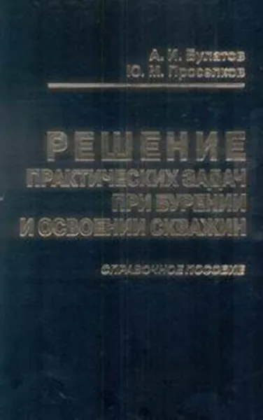 Обложка книги Решение практических задач при бурении и освоении скважин, Булатов, Анатолий Иванович