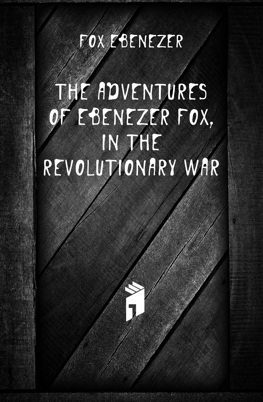 The adventures of Ebenezer Fox, in the Revolutionary War