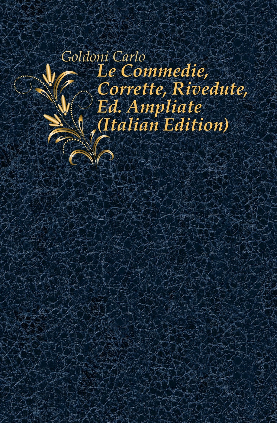 Le Commedie, Corrette, Rivedute, Ed. Ampliate (Italian Edition)