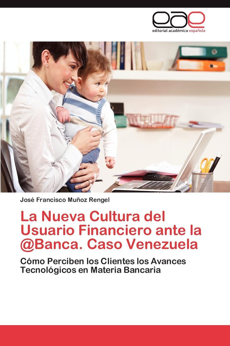 La Nueva Cultura del Usuario Financiero ante la Banca. Caso Venezuela. Mu?oz Rengel Jos? Francisco La Nueva Cultura del Usuario Financiero ante la Banca. Caso Venezuela. Mu?oz Rengel Jos? Francisco