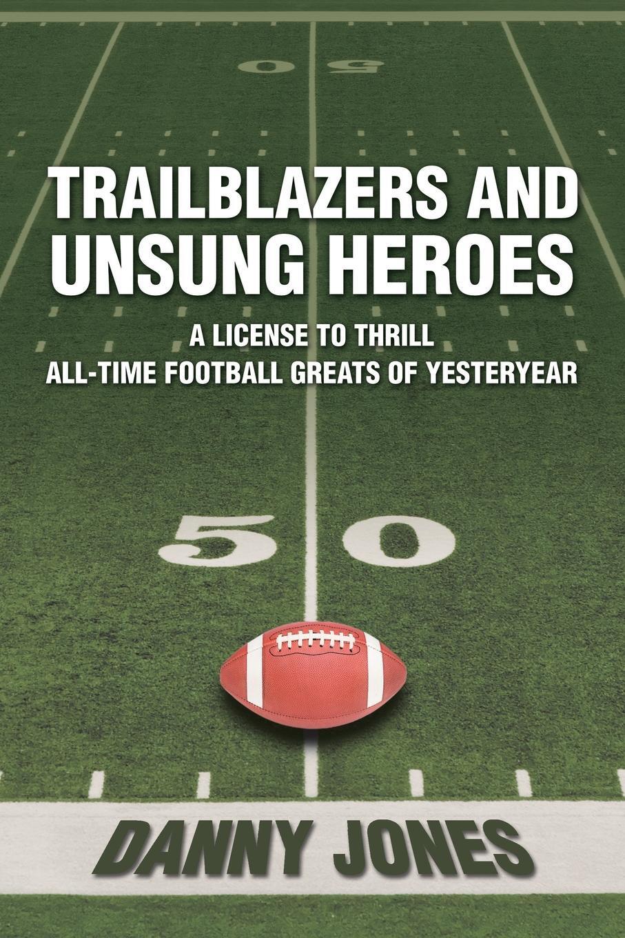 фото Trailblazers and Unsung Heroes. A License to Thrill All-Time Football Greats of Yesteryear