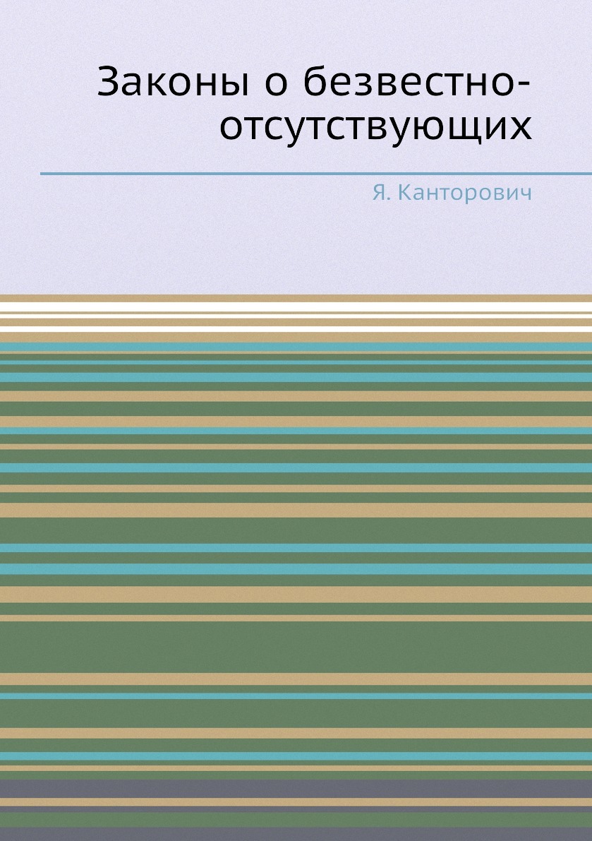 Законы о безвестно-отсутствующих. Я. Канторович Законы о безвестно-отсутствующих. Я. Канторович
