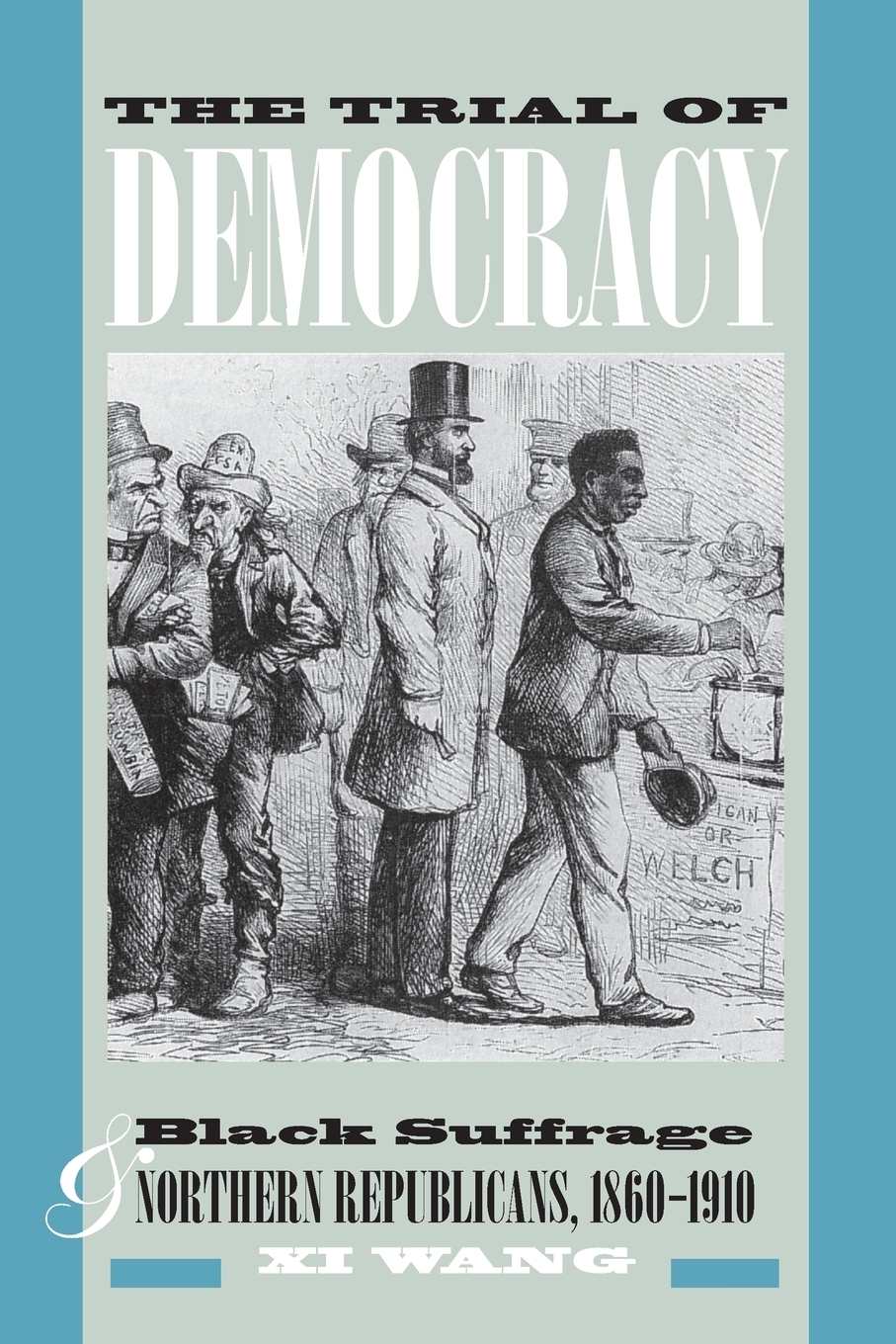 The Trial of Democracy. Black Suffrage and Northern Republicans, 1860-1910. XI Wang The Trial of Democracy. Black Suffrage and Northern Republicans, 1860-1910. XI Wang