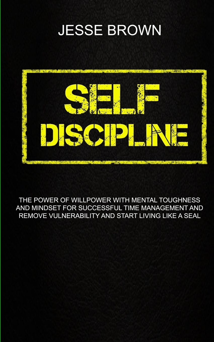 фото Self Discipline. The Power Of Willpower With Mental Toughness And Mindset For Successful Time Management And Remove Vulnerability And Start Living Like A Seal