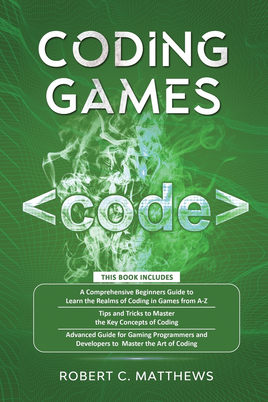 Coding Games. a3 Books in 1 -A Beginners Guide to Learn the Realms of  Coding in Games +Tips and Tricks to Master the Concepts of Coding +Guide  for Programmers and Developers to