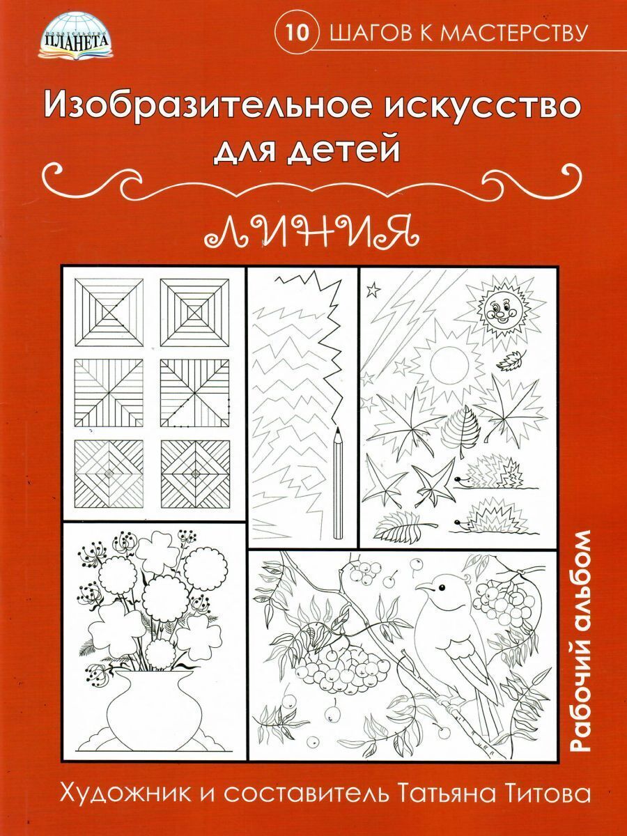 Изобразительное искусство для детей. Линии: рабочий альбом. 10 шагов к  мастерству | Титова Татьяна Владимировна - купить с доставкой по выгодным  ценам в интернет-магазине OZON (255099682)