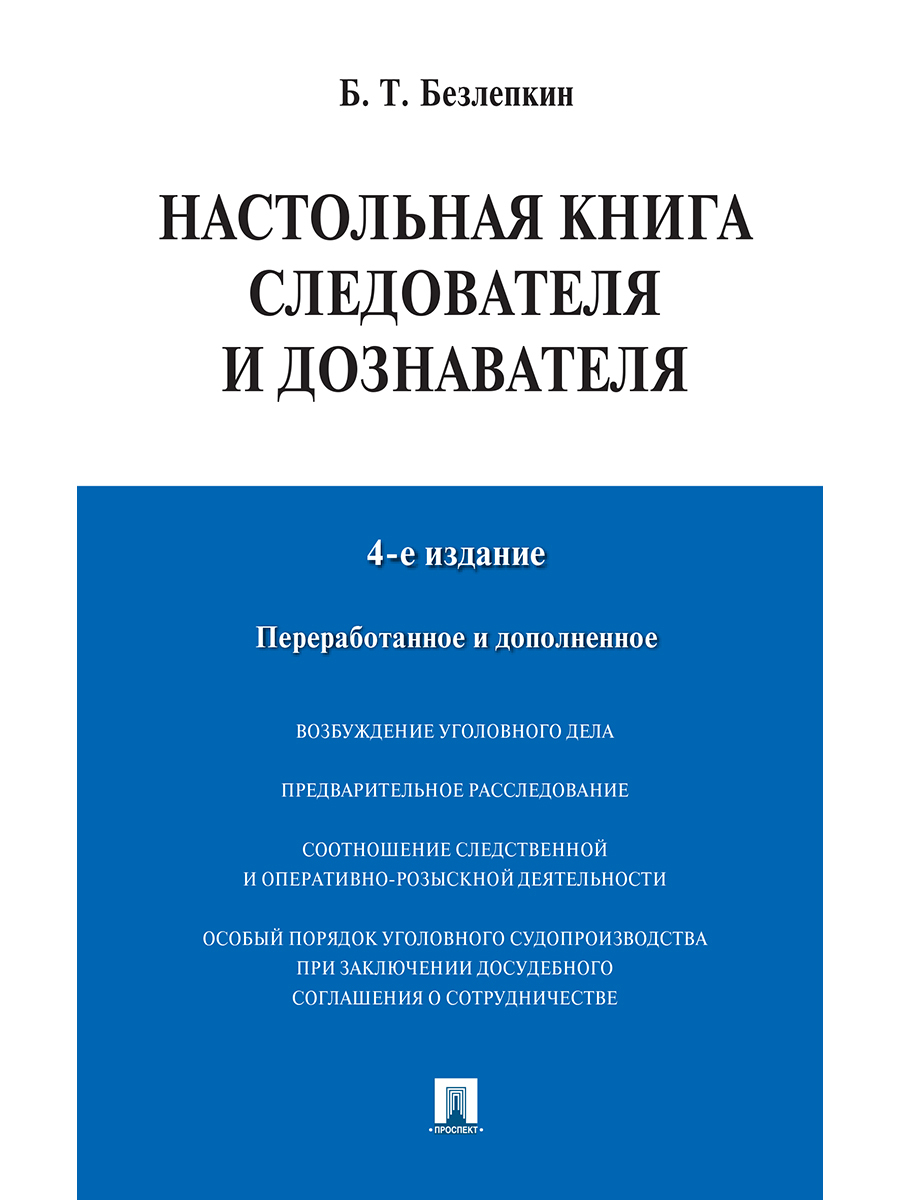 Настольная книга следователя и дознавателя.-4-е изд. | Безлепкин Борис Тимофеевич