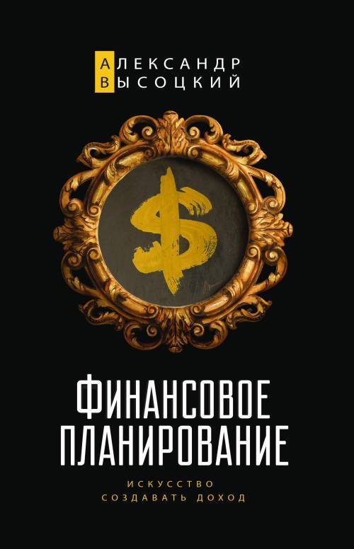 Финансовое планирование. Искусство создавать доход | Высоцкий Александр Александрович