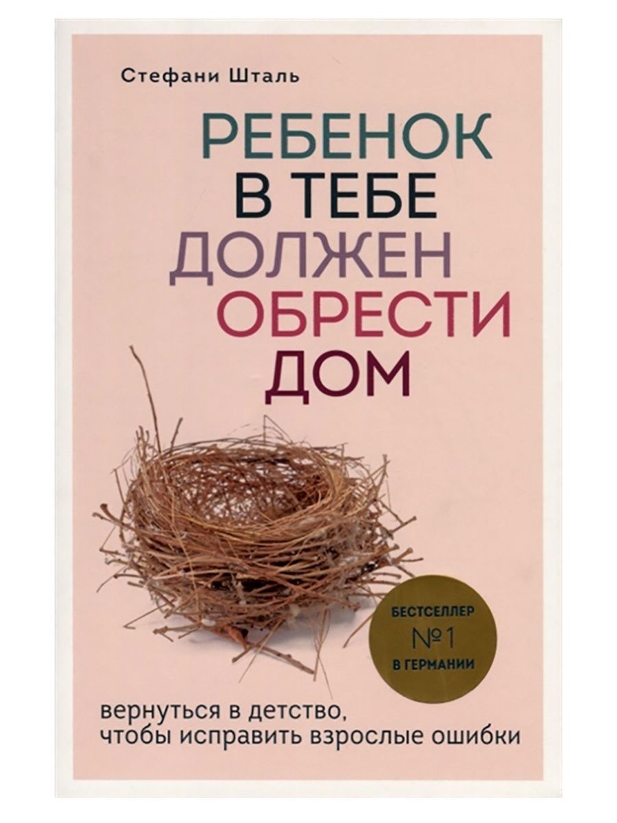 Ребенок в тебе должен обрести дом. Вернуться в детство, чтобы исправить  взрослые ошибки. Стефани Шталь (Эксмо) | Шталь Стефани - купить с доставкой  по выгодным ценам в интернет-магазине OZON (693810835)