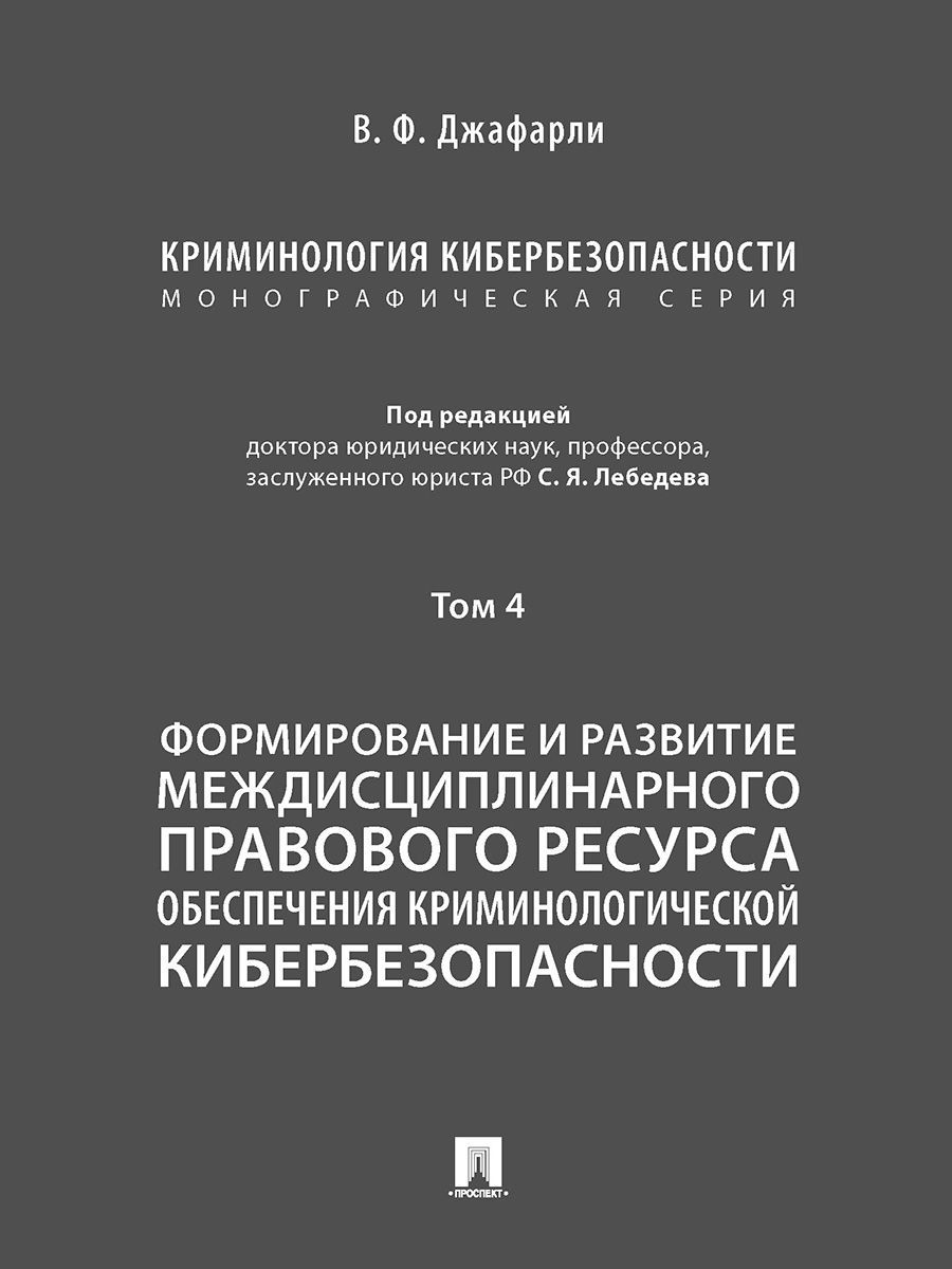 Криминология кибербезопасности. В 5 т. Т.4. Формирование и развитие междисциплинарного правового ресурса обеспечения криминологической кибербезопасности | Джафарли Вугар Фуад оглы