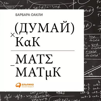 Думай как математик. Как решать любые задачи быстрее и эффективнее | Оакли Барбара | Электронная аудиокнига