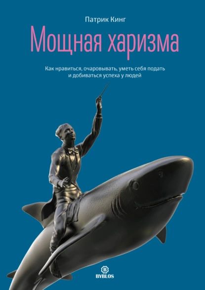 Мощная харизма. Как нравиться, очаровывать, уметь себя подать и добиваться успеха у людей | Кинг Патрик | Электронная аудиокнига