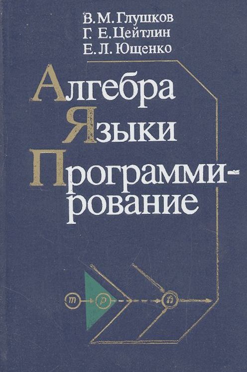 Язык алгебры. Глушков в. м.,Цейтлин г. е.,Ющенко е. л. Алгебра. Языки. Программирование.. Глушков, Виктор Михайлович. Алгебра. Языки. Программирование 1989. Книги по КХ купить.