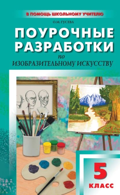 Поурочные разработки по изобразительному искусству. 5 класс (По программе Б. М. Неменского Изобразительное искусство. Декоративно-прикладное искусство в жизни человека ) | Гусева Оксана Михайловна | Электронная книга