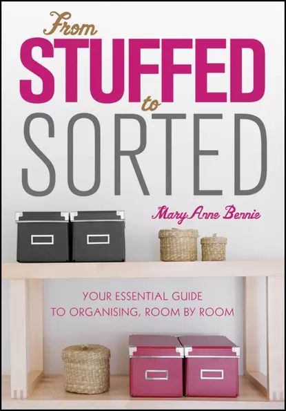 From Stuffed to Sorted. Your Essential Guide To Organising, Room By Room | Bennie MaryAnne | Электронная книга