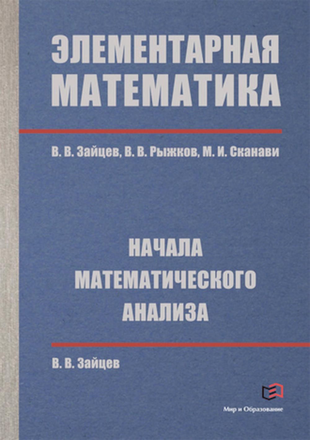 Элементарная математика. Начала математического анализа | Зайцев Владимир  Валентинович, Сканави Марк Иванович - купить с доставкой по выгодным ценам  в интернет-магазине OZON (960609322)