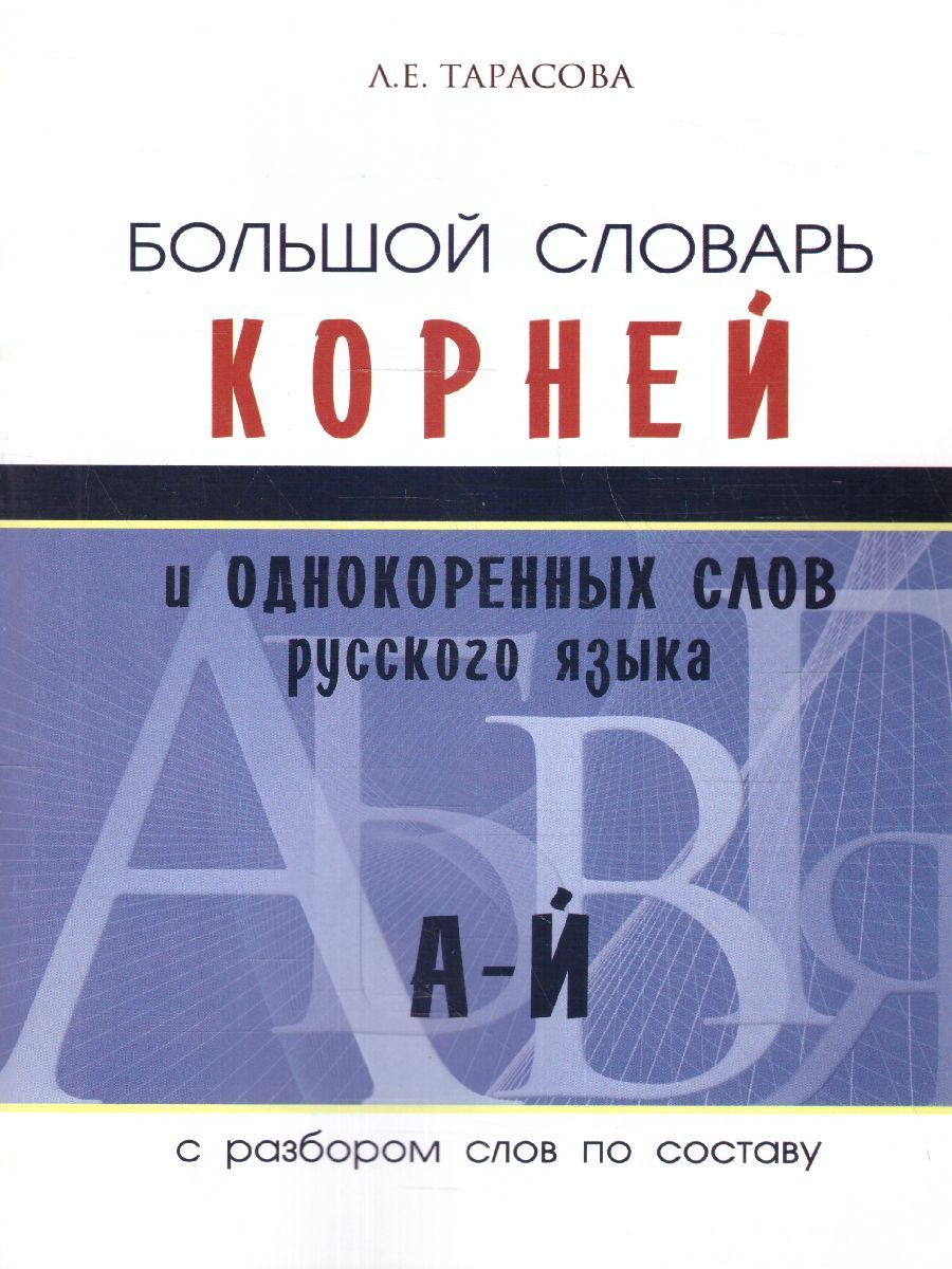 Русский язык. Большой словарь корней и однокоренных слов А-Й. С разбором  слов по составу | Тарасова Любовь Евгеньевна - купить с доставкой по  выгодным ценам в интернет-магазине OZON (1006415030)